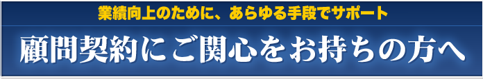 業績向上のために、あらゆる手段でサポート　顧問契約にご関心をお持ちの方へ