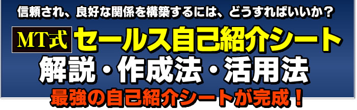 信頼され、良好な関係を構築するには、どうすればいいか？　MT式セールス自己紹介シート　解説・作成法・活用法　最強の自己紹介シートが完成！